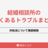結婚相談所のよくあるトラブルまとめ!対処法について徹底解説